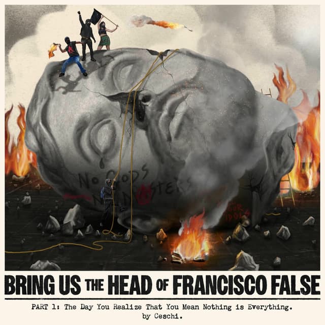 Bring Us The Head Of Francisco False Part 1 : The Day You Realize That You Mean Nothing Is Everything