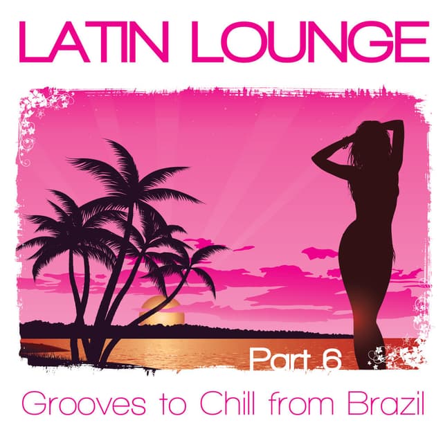 Latin Lounge, Pt. 6 - Grooves to Chill from Brazil