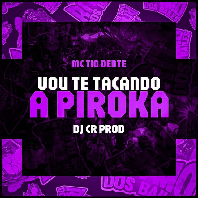Vou Te Tacando a Piroka