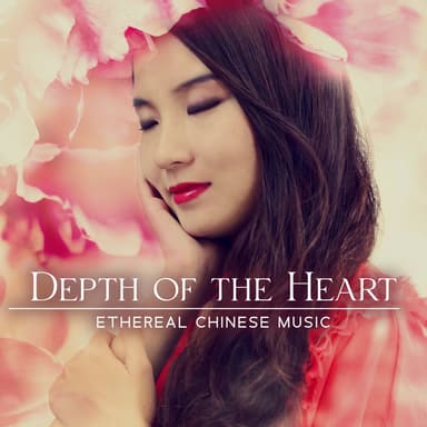 Depth of the Heart: Beautiful Ethereal Chinese Instrumental Music for Emotional Healing, Touch Your Heart and Bring Your Soul to H