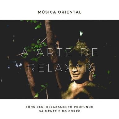 A Arte de Relaxar: Música Oriental, Sons Zen, Relaxamento Profundo da Mente e do Corpo