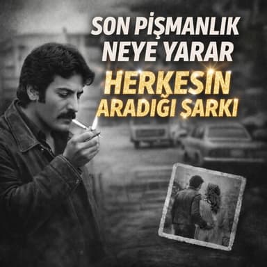 Son Pişmanlık Neye Yarar- Herkesin Aradığı Şarkı