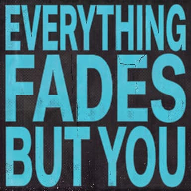 everything fades but you