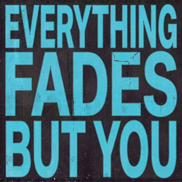 everything fades but you