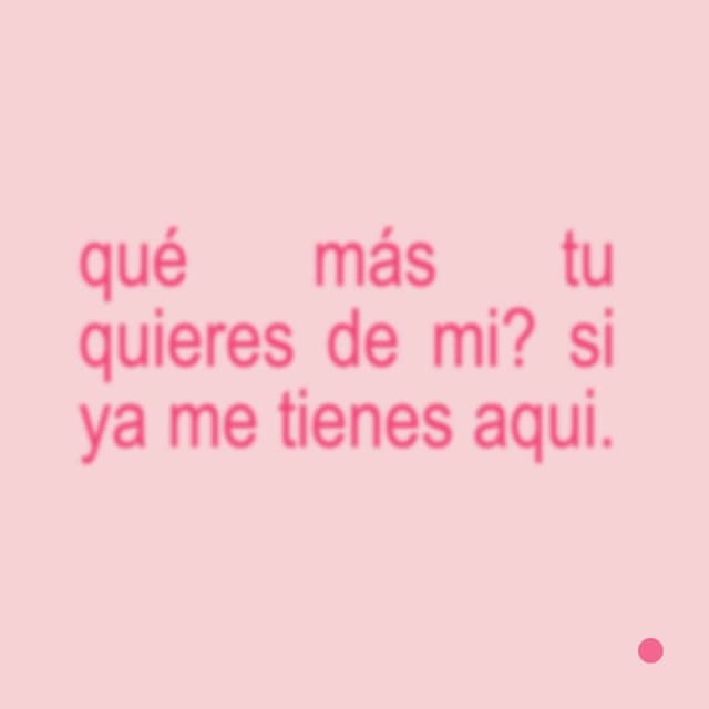 qué mas tu quieres de mi? si ya me tienes aqui.