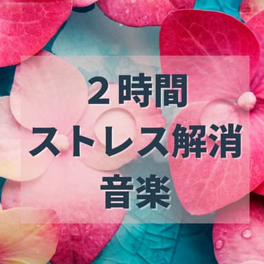 2時間ストレス解消音楽:心地よい空間リラックス音楽・不安軽減音楽