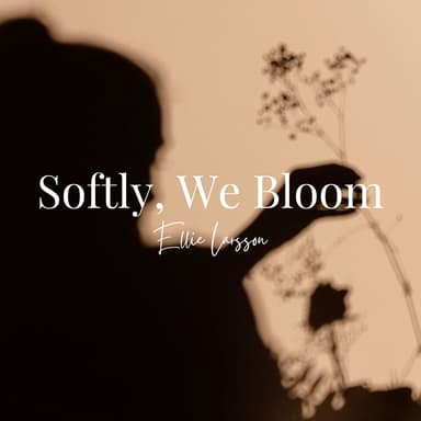 Softly, We Bloom: Linger in Light, Love