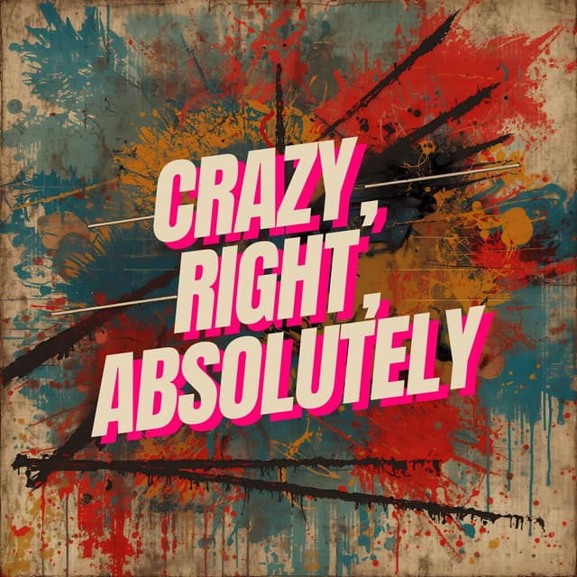 Crazy, Right, Absolutely