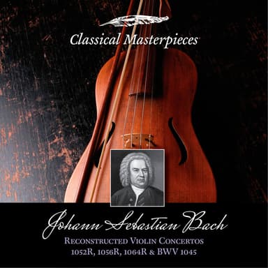 Johann Sebastian Bach: Reconstructed Violin Concertos BWV1052R,1056R,1064R & BWV1045 (Classical Masterpieces)
