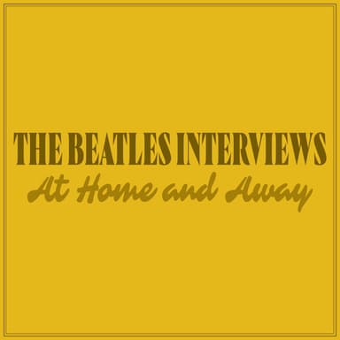 The Beatles Interviews: At Home and Away