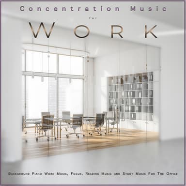 Concentration Music for Work: Background Piano Work Music, Focus, Reading Music and Study Music For The Office