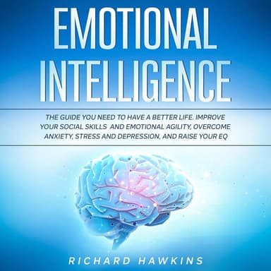 Emotional Intelligence - The Guide You Need to Have a Better Life. Improve Your Social Skills and Emotional Agility, Overcome Anxi (Unabridged)