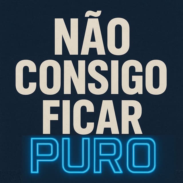 NÃO CONSIGO FICAR PURO