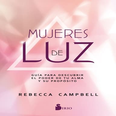 Mujeres de luz (GUIA PARA DESCUBRIR EL PODER DE TU ALMA Y SU PROPOSITO)