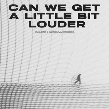 CAN WE GET A LITTLE BIT LOUDER (cause i wanna dance)