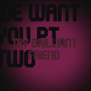 We Want You Pt. Two / My Brilliant Friend