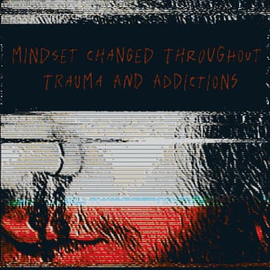 Mindset Changed Throughout Trauma And Addictions