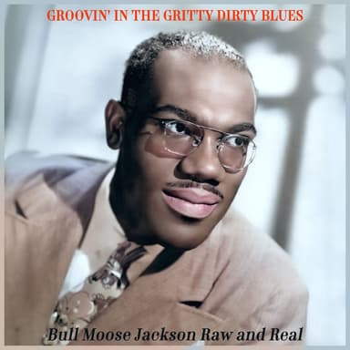 Groovin' in the Gritty Dirty Blues - Bull Moose Jackson Raw and Real